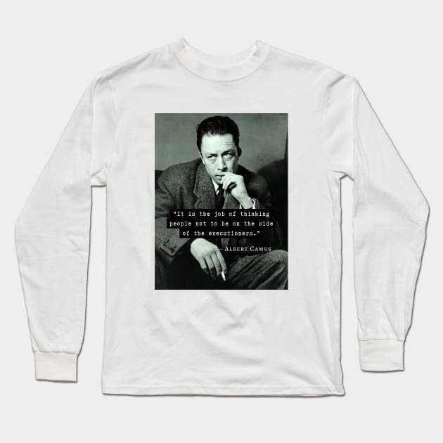 Albert Camus black and white portrait and quote: &quot;It is the job of thinking people not to be on the side of the executioners.&quot; Long Sleeve T-Shirt by artbleed